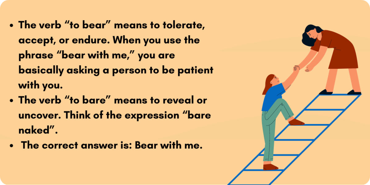 Graphic illustrating which is correct-- bear with me, or bare with me? "To bear" is a verb meaning to endure or tolerate. This is correct. 