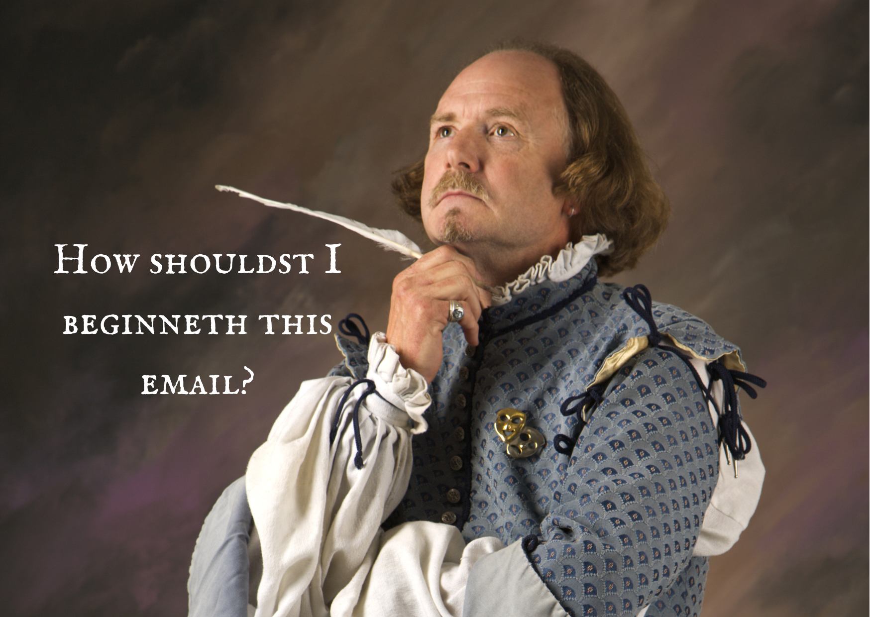 Man dressed as Shakespeare with a quill in his hand is standing in a pondering pose with the caption: "how shouldn't I beginners this email? 