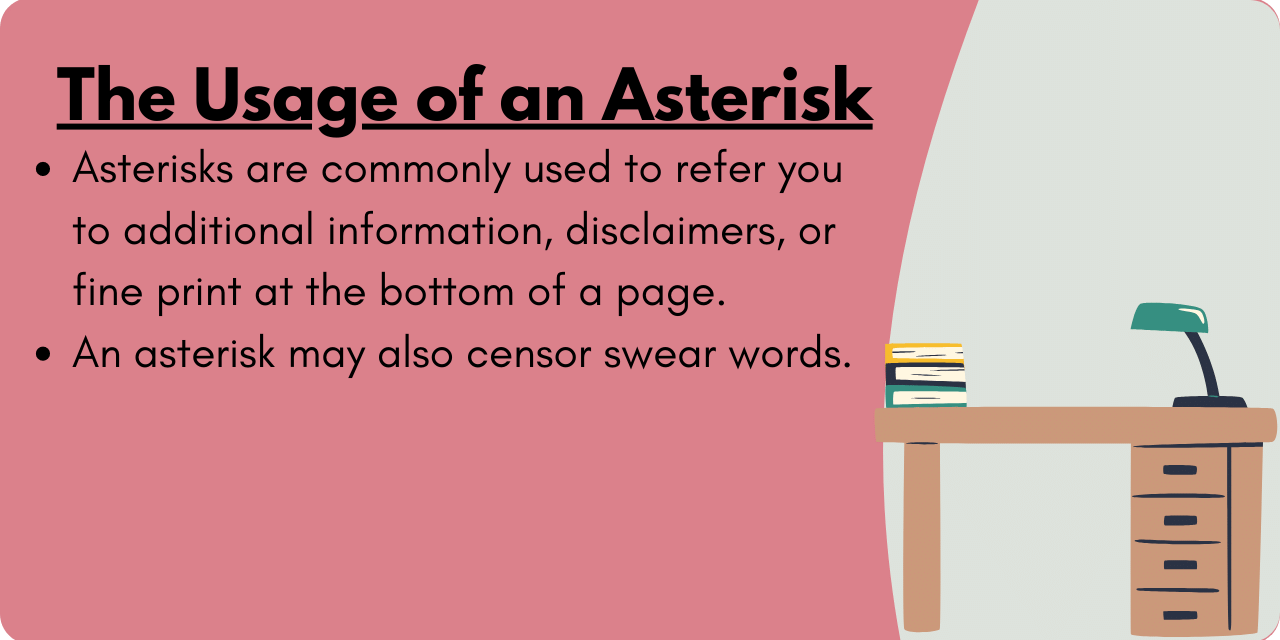 Graphic illustrating when to use an asterisk. An asterisk may be used to censor swear words, or refer you to additional information, disclaimers, or find print. 