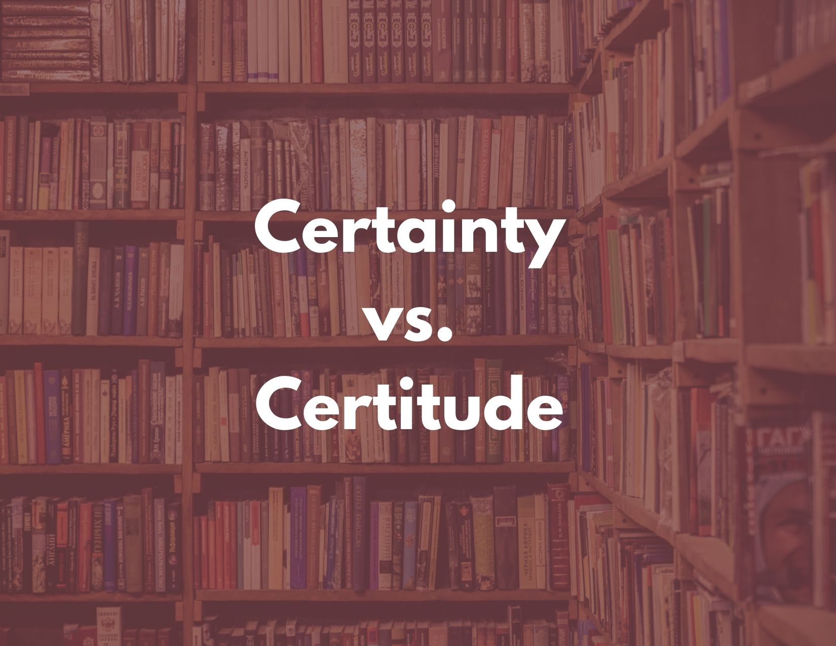 Certainty vs. Certitude written over a graphic of a book shelf