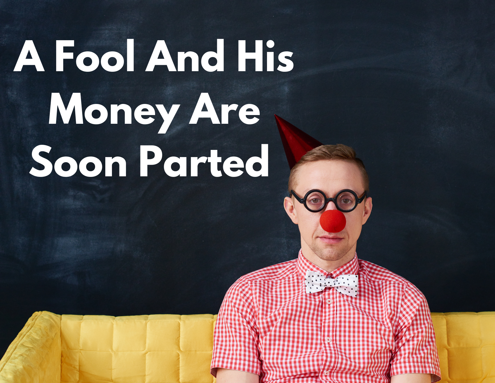 A picture of a man with a red nose and a clown hat, sitting on a couch with the words "A fool and his money are soon parted"