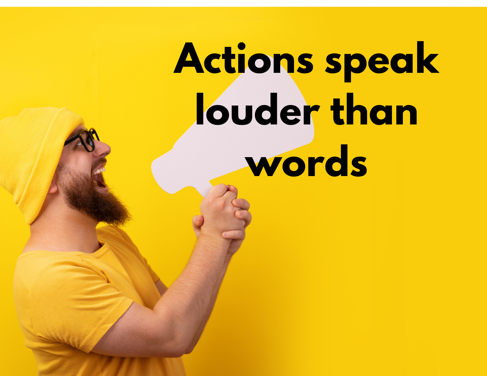 A picture of a man holding a megaphone with the words "Actions speak louder than words"