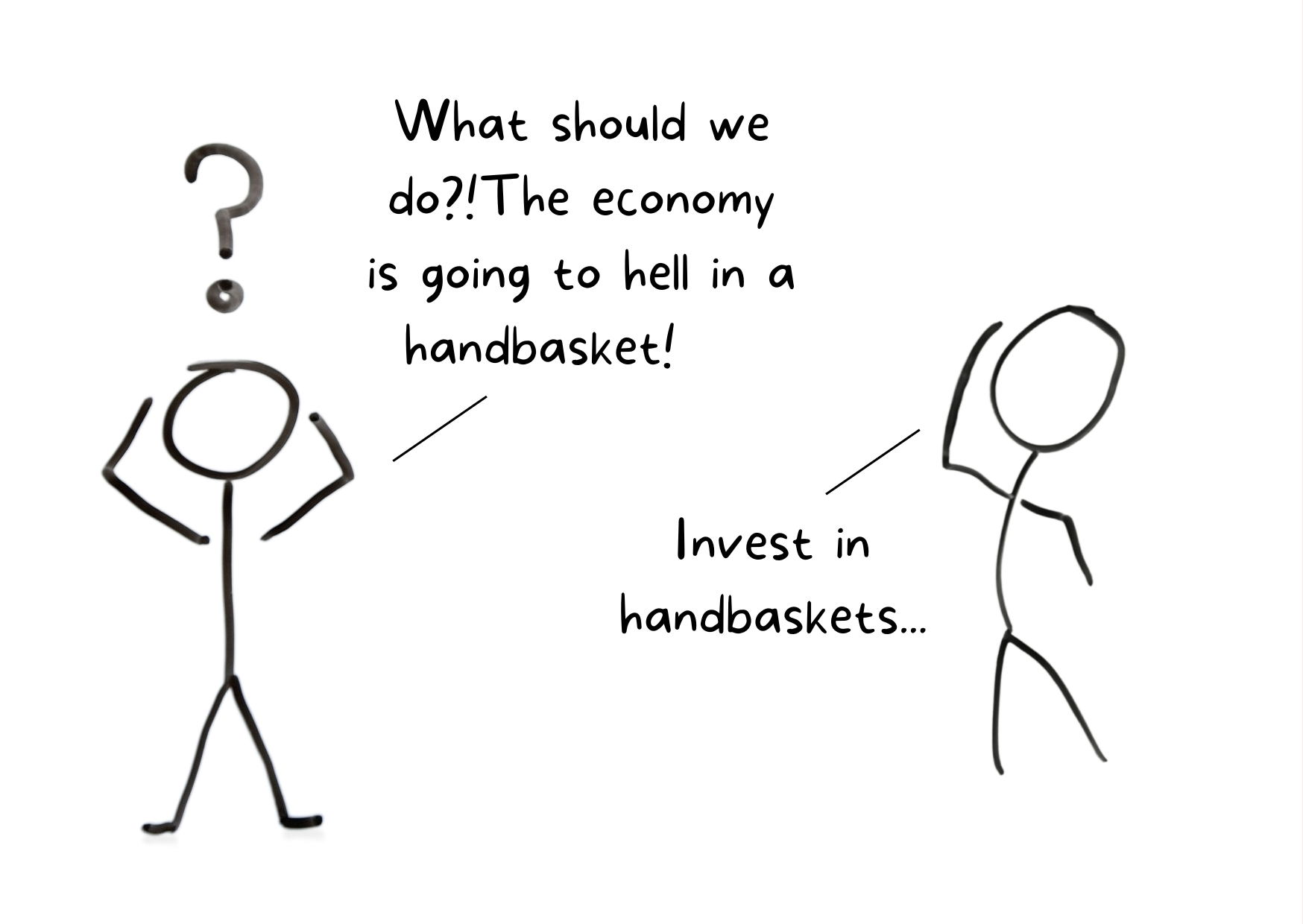 Two cartoon stick figures talking. One says: "What should we do?! The economy is going to hell in a handbasket!" The other replies: "invest in hand baskets"