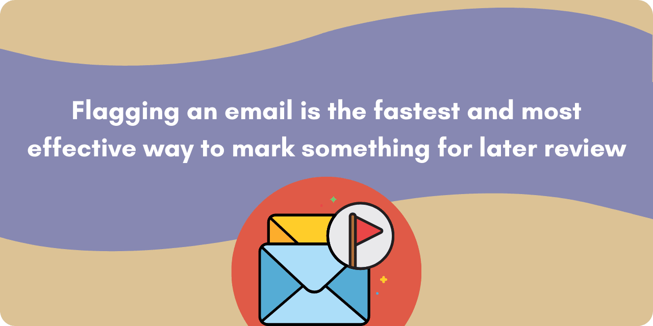 A graphic of an email with a flag, along with the text: "Flagging an email is the fastest and most effective way to mark something for later review"